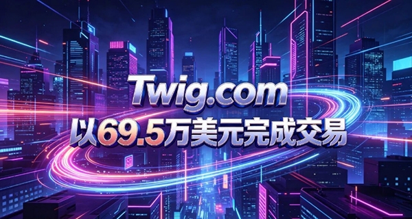爆料！Twig.com以69.5萬美元完成交易